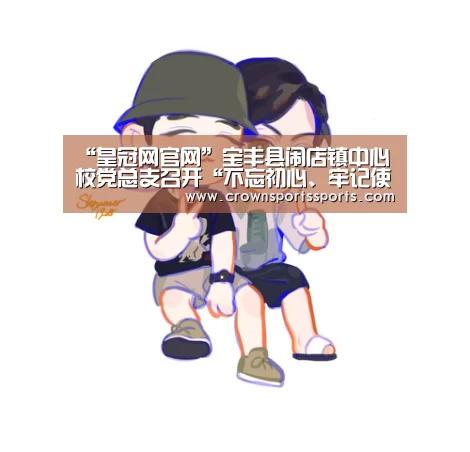 “皇冠网官网”宝丰县闹店镇中心校党总支召开“不忘初心、牢记使命”专题组织生活会(图3) 皇冠网